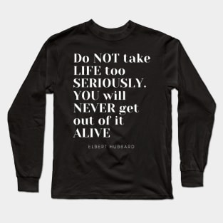 Do not take life too seriously You will never get out of it alive Long Sleeve T-Shirt